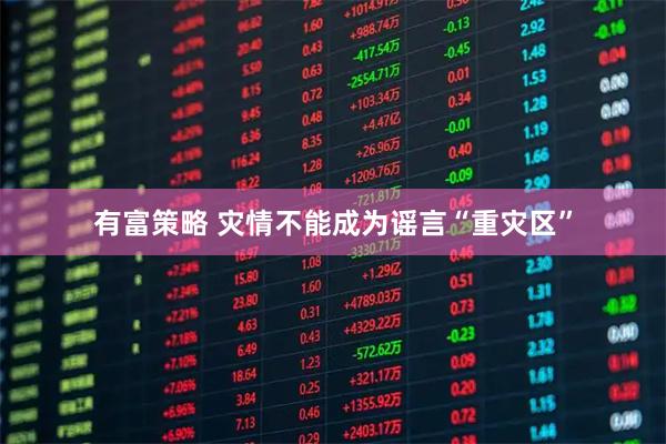 有富策略 灾情不能成为谣言“重灾区”