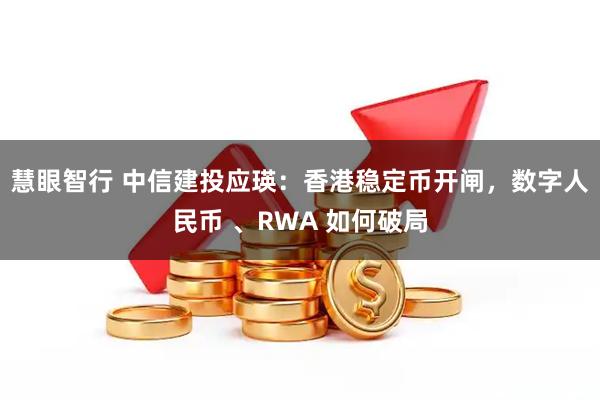 慧眼智行 中信建投应瑛：香港稳定币开闸，数字人民币 、RWA 如何破局