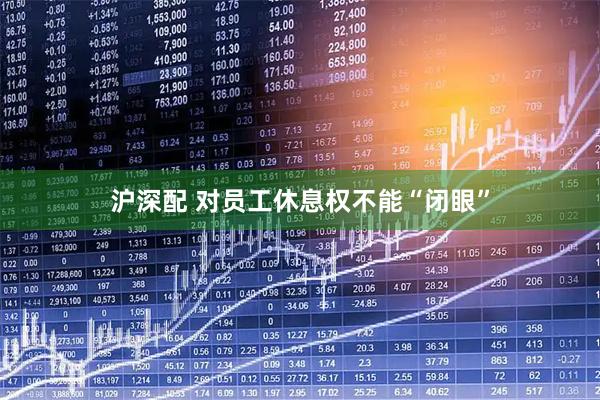 沪深配 对员工休息权不能“闭眼”