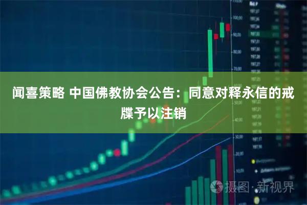 闻喜策略 中国佛教协会公告：同意对释永信的戒牒予以注销