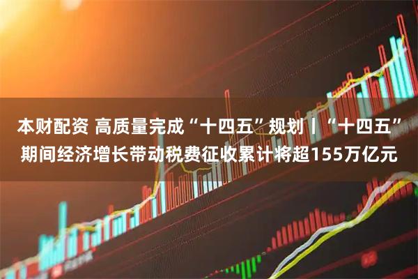 本财配资 高质量完成“十四五”规划丨“十四五”期间经济增长带动税费征收累计将超155万亿元