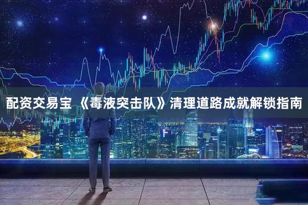 配资交易宝 《毒液突击队》清理道路成就解锁指南