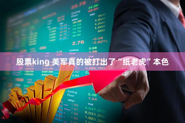 股票king 美军真的被打出了“纸老虎”本色