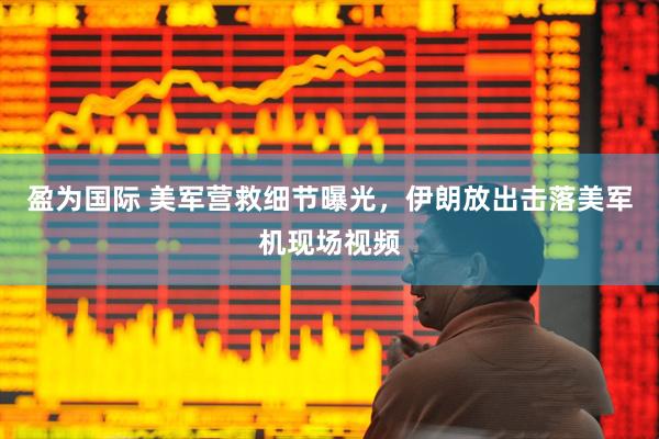 盈为国际 美军营救细节曝光,伊朗放出击落美军机现场视频