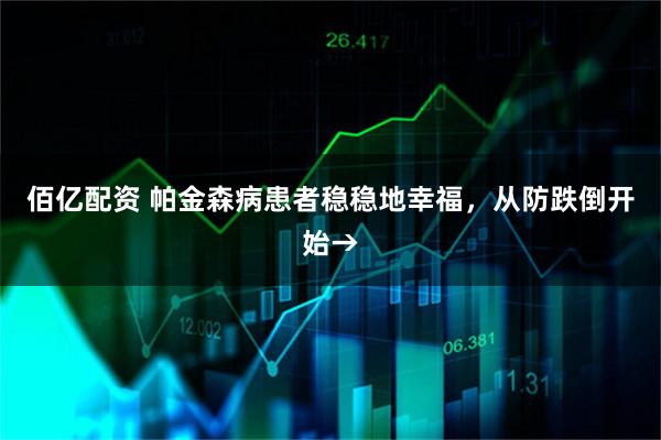 佰亿配资 帕金森病患者稳稳地幸福，从防跌倒开始→