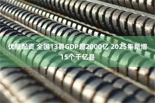 优股配资 全国13县GDP超2000亿 2025年新增15个千亿县
